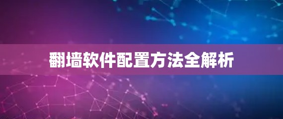 翻墙软件配置方法全解析 翻墙软件配置方法全解析