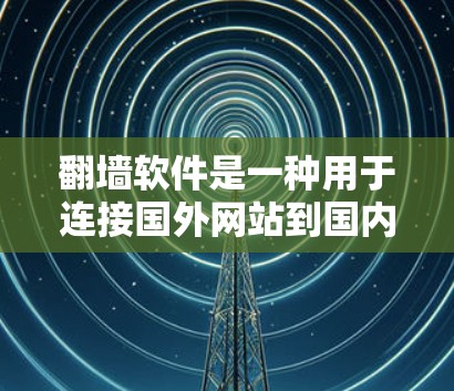 翻墙软件是一种用于连接国外网站到国内服务器的技术,旨在保护用户免受非法网站访问。以下是使用翻墙软件的步骤和注意事项 翻墙软件是一种用于连接国外网站到国内服务器的技术,旨在保护用户免受非法网站访问。以下是使用翻墙软件的步骤和注意事项