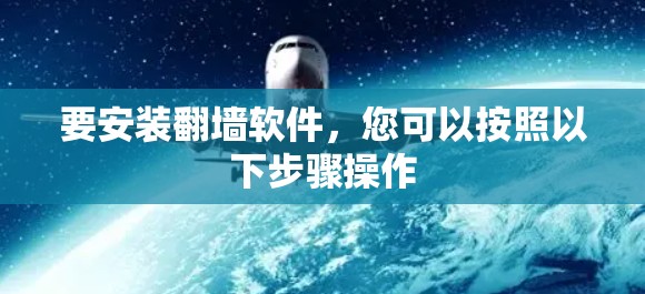 要安装翻墙软件,您可以按照以下步骤操作 要安装翻墙软件,您可以按照以下步骤操作