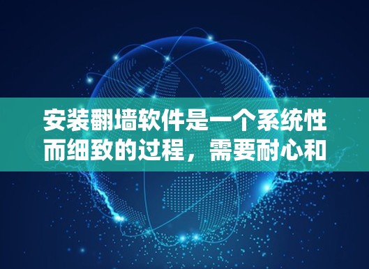 安装翻墙软件是一个系统性而细致的过程，需要耐心和细致。以下是一个详细的步骤指南，帮助您顺利安装并使用翻墙软件