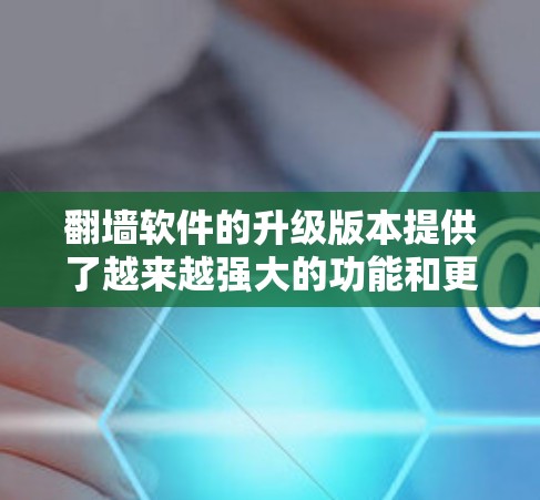 翻墙软件的升级版本提供了越来越强大的功能和更好的体验,从早期的基础功能到最新版本的复杂功能,每个版本都进行了精心的升级。以下是关于不同版本升级的信息,帮助您做出决策 翻墙软件的升级版本提供了越来越强大的功能和更好的体验,从早期的基础功能到最新版本的复杂功能,每个版本都进行了精心的升级。以下是关于不同版本升级的信息,帮助您做出决策