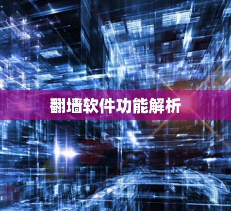 翻墙软件功能解析 翻墙软件功能解析
