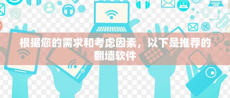 根据您的需求和考虑因素,以下是推荐的翻墙软件 根据您的需求和考虑因素,以下是推荐的翻墙软件