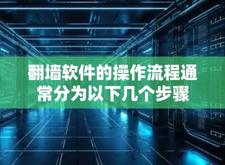 翻墙软件的操作流程通常分为以下几个步骤