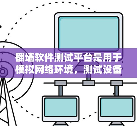 翻墙软件测试平台是用于模拟网络环境,测试设备是否能够连接到互联网的工具。以下是一个详细的解决方案,帮助您使用翻墙软件进行测试 翻墙软件测试平台是用于模拟网络环境,测试设备是否能够连接到互联网的工具。以下是一个详细的解决方案,帮助您使用翻墙软件进行测试