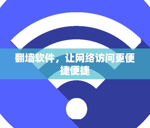 翻墙软件,让网络访问更便捷便捷 翻墙软件,让网络访问更便捷便捷