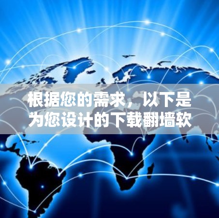 根据您的需求,以下是为您设计的下载翻墙软件电脑版客户端的步骤 根据您的需求,以下是为您设计的下载翻墙软件电脑版客户端的步骤