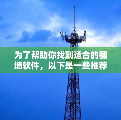 为了帮助你找到适合的翻墙软件,以下是一些推荐的选项,涵盖了免费软件工具、第三方网站以及PC端版,供你选择 为了帮助你找到适合的翻墙软件,以下是一些推荐的选项,涵盖了免费软件工具、第三方网站以及PC端版,供你选择