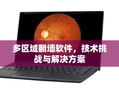 多区域翻墙软件,技术挑战与解决方案 多区域翻墙软件,技术挑战与解决方案