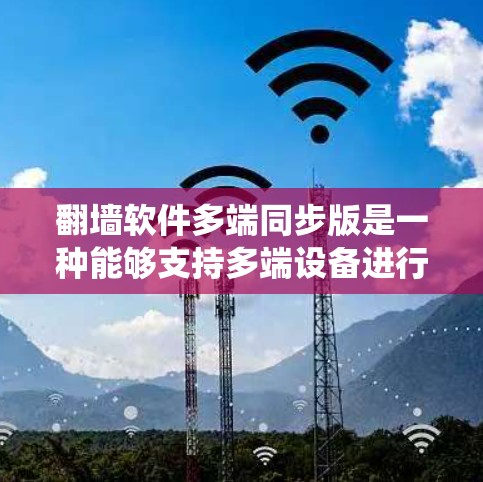 翻墙软件多端同步版是一种能够支持多端设备进行翻墙操作的工具,旨在将手机上的网站或文件复制到其他设备上,如电脑或其他设备。以下是对该主题的系统性介绍,包括定义、常见软件、使用步骤、安全性和比较分析 翻墙软件多端同步版是一种能够支持多端设备进行翻墙操作的工具,旨在将手机上的网站或文件复制到其他设备上,如电脑或其他设备。以下是对该主题的系统性介绍,包括定义、常见软件、使用步骤、安全性和比较分析