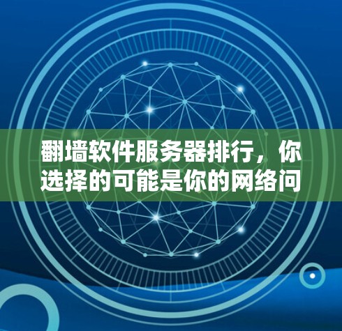 翻墙软件服务器排行,你选择的可能是你的网络问题 翻墙软件服务器排行,你选择的可能是你的网络问题