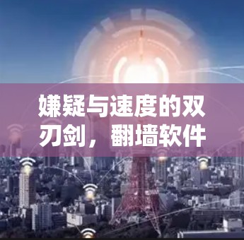 嫌疑与速度的双刃剑，翻墙软件的隐私与高速体验