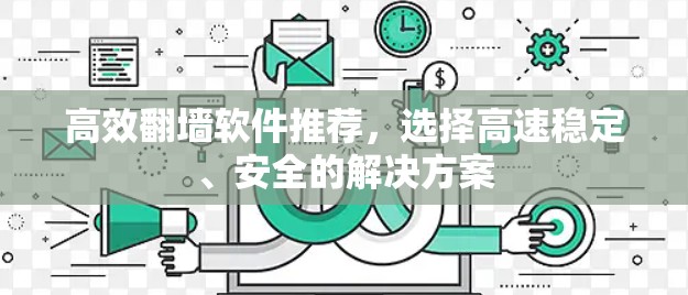 高效翻墙软件推荐,选择高速稳定、安全的解决方案 高效翻墙软件推荐,选择高速稳定、安全的解决方案