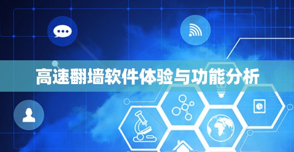 高速翻墙软件体验与功能分析 高速翻墙软件体验与功能分析
