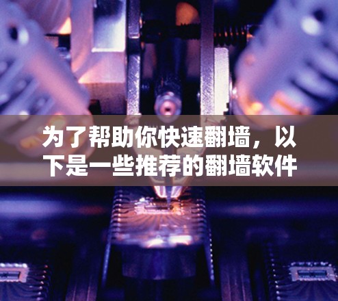 为了帮助你快速翻墙,以下是一些推荐的翻墙软件,根据你的使用场景和需求进行选择 为了帮助你快速翻墙,以下是一些推荐的翻墙软件,根据你的使用场景和需求进行选择