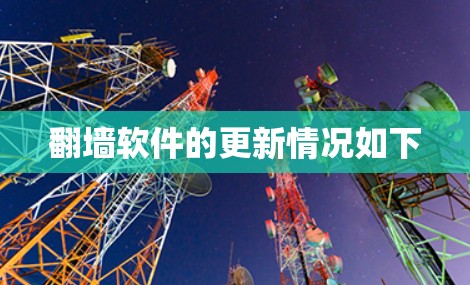 翻墙软件的更新情况如下