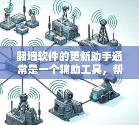 翻墙软件的更新助手通常是一个辅助工具，帮助用户完成翻墙软件的配置或更新。以下是关于翻墙软件更新助手的详细说明