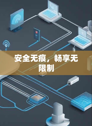 安全无痕,畅享无限制 安全无痕,畅享无限制