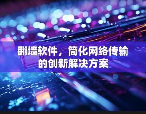 翻墙软件,简化网络传输的创新解决方案 翻墙软件,简化网络传输的创新解决方案