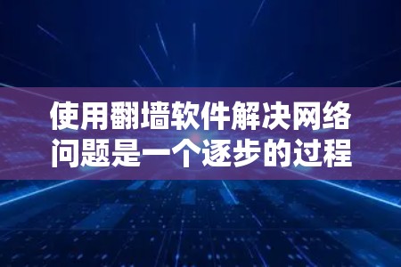 使用翻墙软件解决网络问题是一个逐步的过程,以下是一个清晰的步骤指南 使用翻墙软件解决网络问题是一个逐步的过程,以下是一个清晰的步骤指南