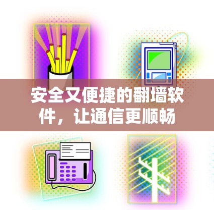 安全又便捷的翻墙软件,让通信更顺畅 安全又便捷的翻墙软件,让通信更顺畅