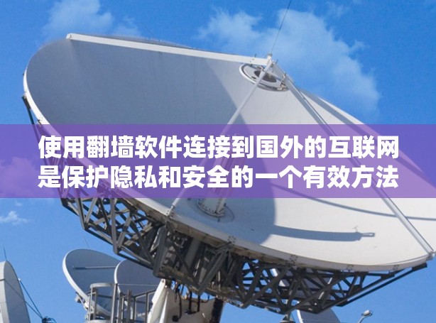 使用翻墙软件连接到国外的互联网是保护隐私和安全的一个有效方法。以下是一个清晰的步骤指南,帮助您顺利完成这个过程 使用翻墙软件连接到国外的互联网是保护隐私和安全的一个有效方法。以下是一个清晰的步骤指南,帮助您顺利完成这个过程