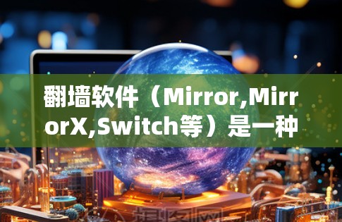翻墙软件（Mirror,MirrorX,Switch等）是一种通过网络连接不同国家或地区的网站的工具。以下是了解如何使用翻墙软件连接的教程