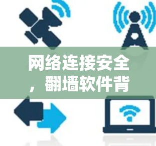 网络连接安全,翻墙软件背后的威胁与解决方案 网络连接安全,翻墙软件背后的威胁与解决方案