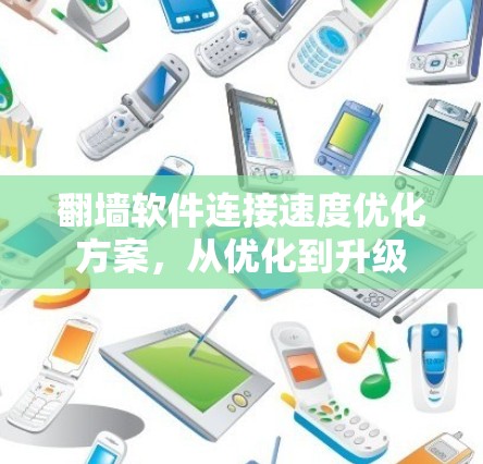 翻墙软件连接速度优化方案,从优化到升级 翻墙软件连接速度优化方案,从优化到升级