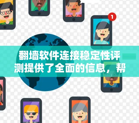 翻墙软件连接稳定性评测提供了全面的信息，帮助用户评估不同的翻墙软件在不同平台和条件下的连接稳定性。以下是对该评测的总结和扩展