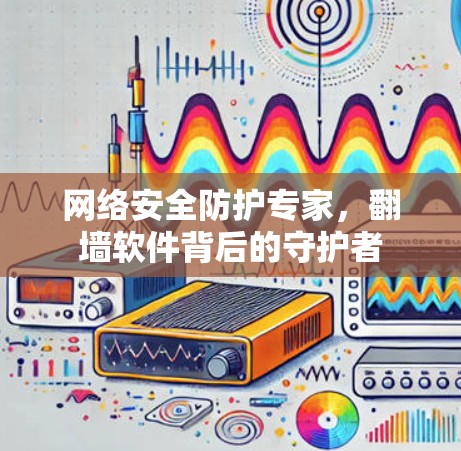 网络安全防护专家，翻墙软件背后的守护者
