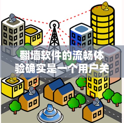 翻墙软件的流畅体验确实是一个用户关注的问题，因为它直接影响用户体验和使用效率。以下是一些常见的翻墙软件及其流畅体验的评价，供您参考