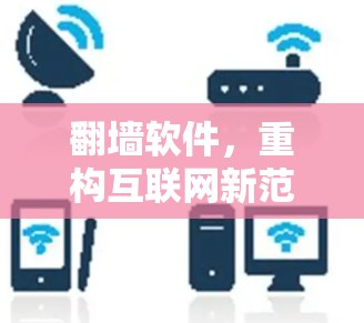 翻墙软件,重构互联网新范式 翻墙软件,重构互联网新范式