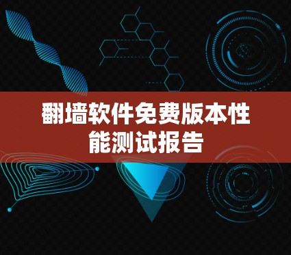 翻墙软件免费版本性能测试报告 翻墙软件免费版本性能测试报告