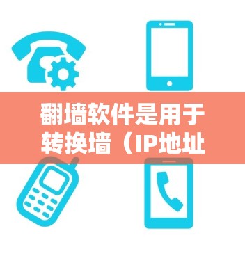 翻墙软件是用于转换墙（IP地址）到网关或端口的工具，帮助用户在互联网中访问外部服务器或网站。以下是一些免费的翻墙软件推荐，可以根据您的需求选择合适的工具