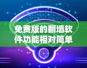 免费版的翻墙软件功能相对简单,适合普通用户快速完成移除和转存任务。以下是其主要功能和使用指南 免费版的翻墙软件功能相对简单,适合普通用户快速完成移除和转存任务。以下是其主要功能和使用指南