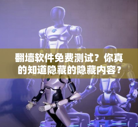 翻墙软件免费测试?你真的知道隐藏的隐藏内容? 翻墙软件免费测试?你真的知道隐藏的隐藏内容?