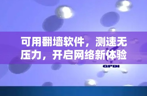 可用翻墙软件,测速无压力,开启网络新体验 可用翻墙软件,测速无压力,开启网络新体验