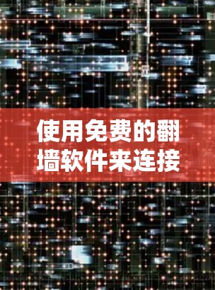 使用免费的翻墙软件来连接到外部网络可以是一个简单且高效的方法,尽管有一定的风险,但通过正确的选择和操作,可以顺利完成。以下是详细的步骤指南 使用免费的翻墙软件来连接到外部网络可以是一个简单且高效的方法,尽管有一定的风险,但通过正确的选择和操作,可以顺利完成。以下是详细的步骤指南