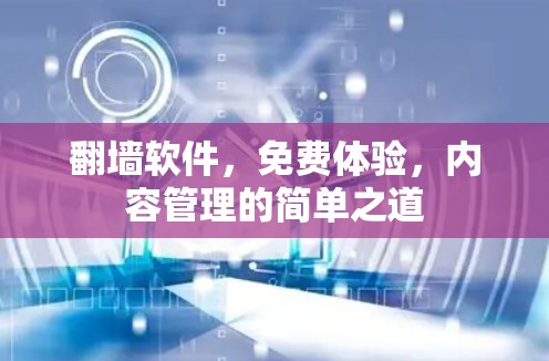翻墙软件,免费体验,内容管理的简单之道 翻墙软件,免费体验,内容管理的简单之道
