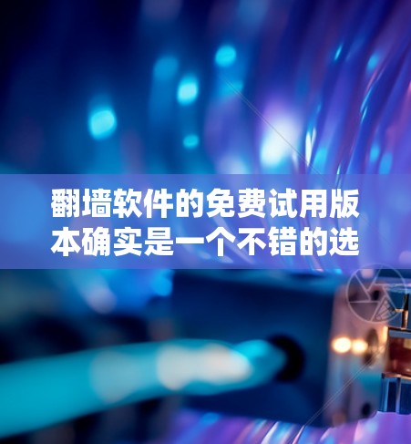 翻墙软件的免费试用版本确实是一个不错的选择,尤其是对于普通用户来说,它们可以提供一个快速试用的机会,了解是否有兴趣继续使用。以下是一些免费翻墙软件的推荐 翻墙软件的免费试用版本确实是一个不错的选择,尤其是对于普通用户来说,它们可以提供一个快速试用的机会,了解是否有兴趣继续使用。以下是一些免费翻墙软件的推荐