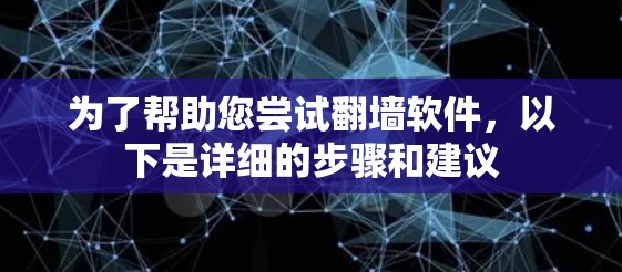 为了帮助您尝试翻墙软件,以下是详细的步骤和建议 为了帮助您尝试翻墙软件,以下是详细的步骤和建议