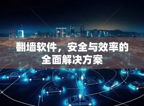 翻墙软件,安全与效率的全面解决方案 翻墙软件,安全与效率的全面解决方案