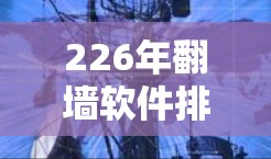 226年翻墙软件排行榜，影响深远，用户和企业都需考虑！
