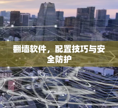 翻墙软件，配置技巧与安全防护