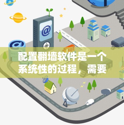 配置翻墙软件是一个系统性的过程，需要仔细规划和执行。以下是一个详细的步骤指南，帮助您顺利完成翻墙软件的配置