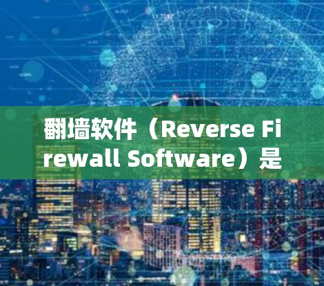 翻墙软件(Reverse Firewall Software)是一种用于控制网络流量的工具,通过阻止未经授权的访问,增加系统权限,防止未经授权的访问和数据泄露。常见的翻墙软件包括 翻墙软件(Reverse Firewall Software)是一种用于控制网络流量的工具,通过阻止未经授权的访问,增加系统权限,防止未经授权的访问和数据泄露。常见的翻墙软件包括
