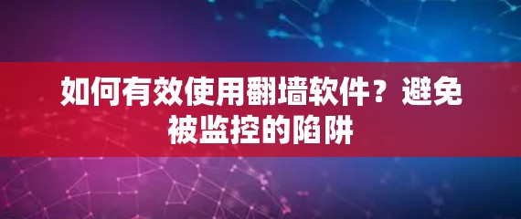 如何有效使用翻墙软件？避免被监控的陷阱