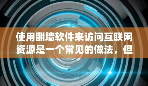 使用翻墙软件来访问互联网资源是一个常见的做法,但需要谨慎处理。以下是一些步骤和注意事项,帮助你使用翻墙软件 safely 使用翻墙软件来访问互联网资源是一个常见的做法,但需要谨慎处理。以下是一些步骤和注意事项,帮助你使用翻墙软件 safely