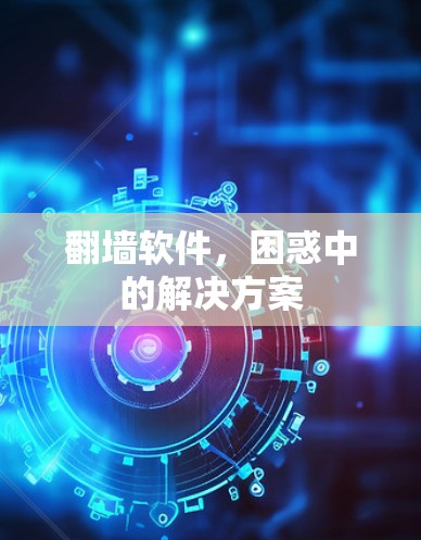 翻墙软件,困惑中的解决方案 翻墙软件,困惑中的解决方案